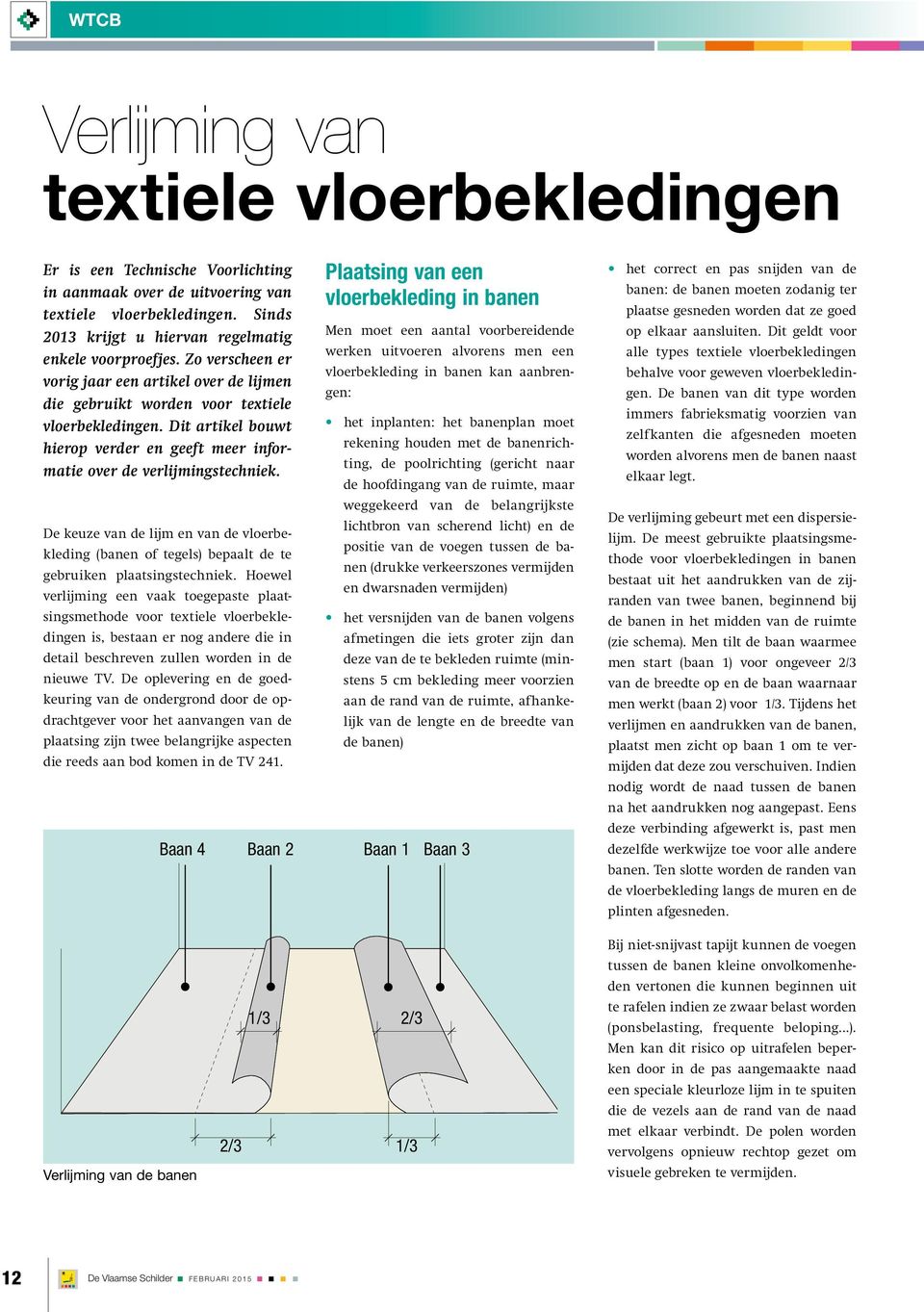 De keuze van de lijm en van de vloerbekleding (banen of tegels) bepaalt de te gebruiken plaatsingstechniek.