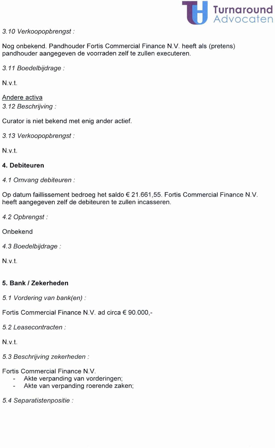 1 Omvang debiteuren: Op datum faillissement bedroeg het saldo 21.661,55. Fortis Commercial Finance N.V. heeft aangegeven zelf de debiteuren te zullen incasseren. 4.2 Opbrengst: Onbekend 4.