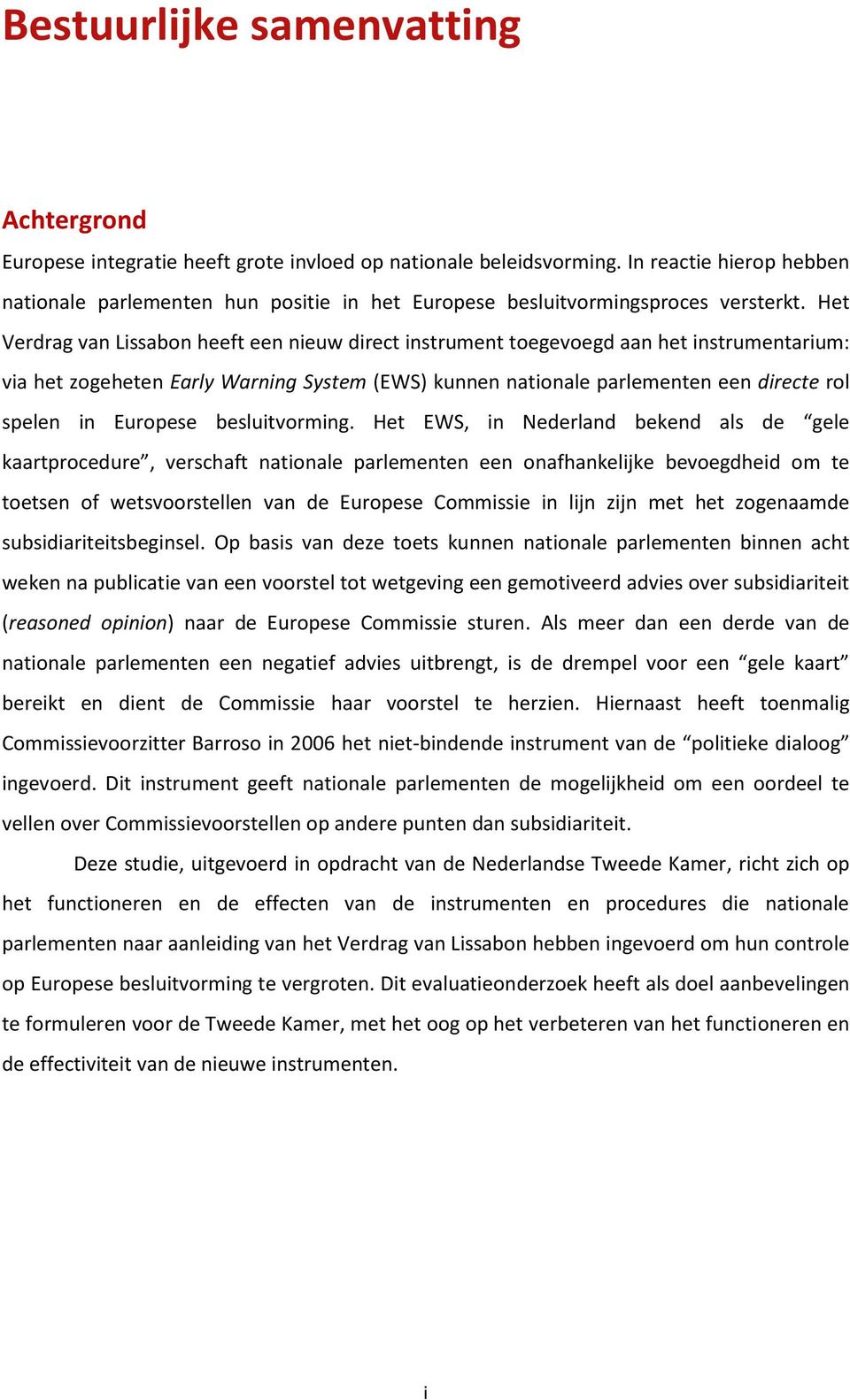 Het Verdrag van Lissabon heeft een nieuw direct instrument toegevoegd aan het instrumentarium: via het zogeheten Early Warning System (EWS) kunnen nationale parlementen een directe rol spelen in