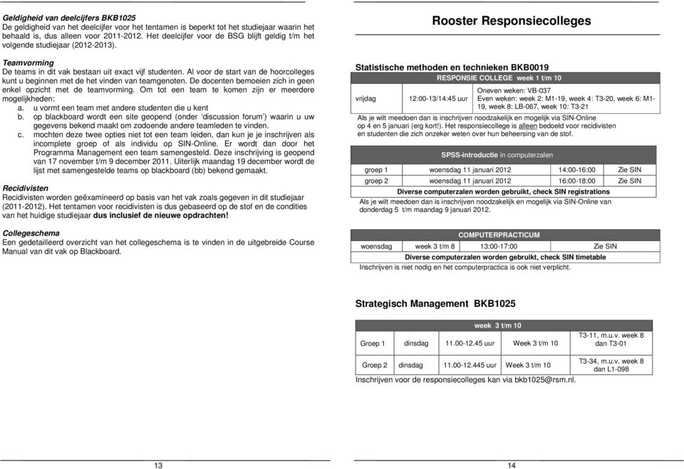 Al voor de start van de hoorcolleges kunt u beginnen met de het vinden van teamgenoten. De docenten bemoeien zich in geen enkel opzicht met de teamvorming.