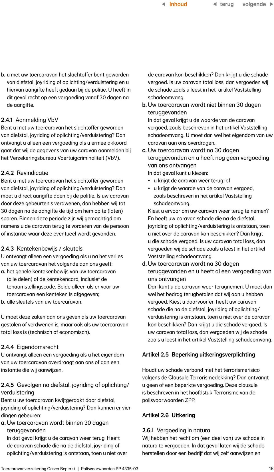 Dan ontvangt u alleen een vergoeding als u ermee akkoord gaat dat wij de gegevens van uw caravan aanmelden bij het Verzekeringsbureau Voertuigcriminaliteit (VbV). 2.4.