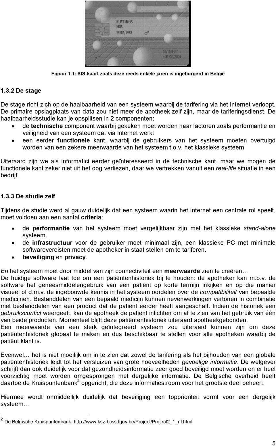 De haalbaarheidsstudie kan je opsplitsen in 2 componenten: de technische component waarbij gekeken moet worden naar factoren zoals performantie en veiligheid van een systeem dat via Internet werkt