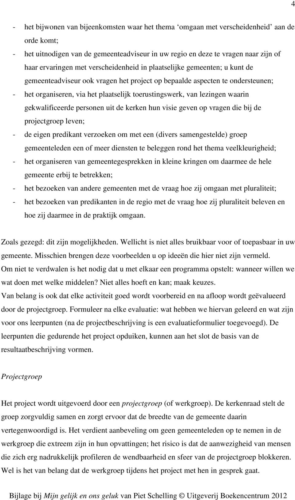 waarin gekwalificeerde personen uit de kerken hun visie geven op vragen die bij de projectgroep leven; - de eigen predikant verzoeken om met een (divers samengestelde) groep gemeenteleden een of meer