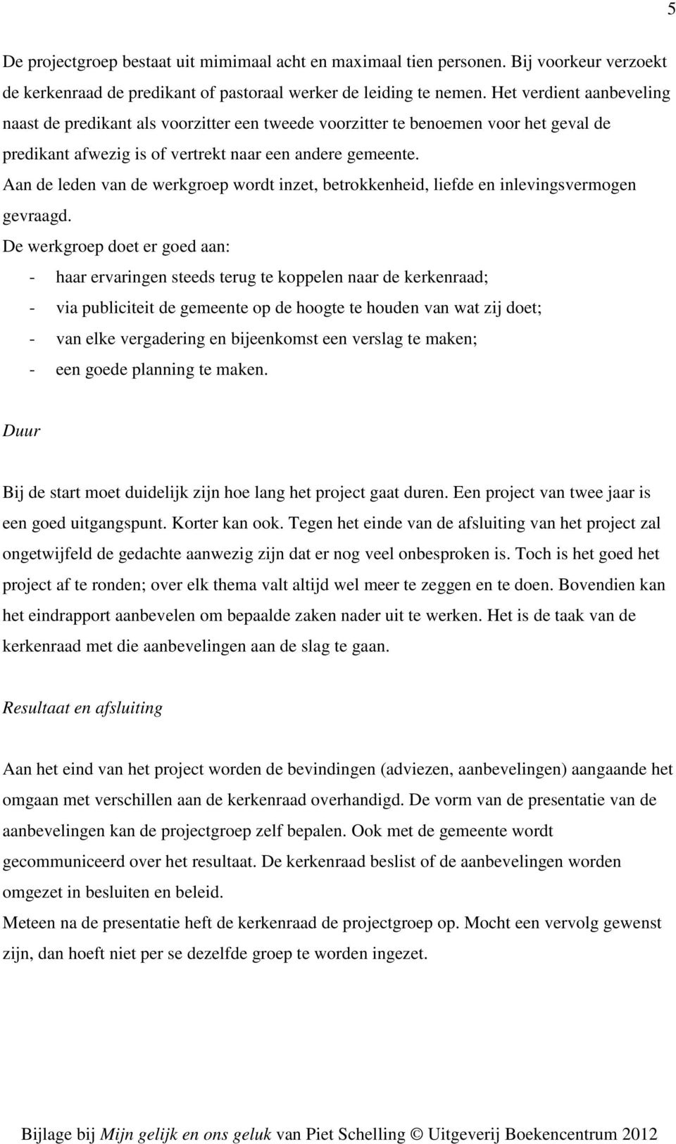 Aan de leden van de werkgroep wordt inzet, betrokkenheid, liefde en inlevingsvermogen gevraagd.