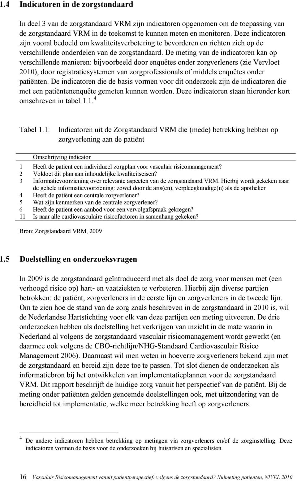 De meting van de indicatoren kan op verschillende manieren: bijvoorbeeld door enquêtes onder zorgverleners (zie Vervloet 2010), door registratiesystemen van zorgprofessionals of middels enquêtes