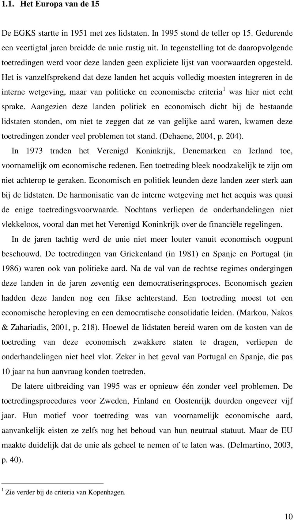 Het is vanzelfsprekend dat deze landen het acquis volledig moesten integreren in de interne wetgeving, maar van politieke en economische criteria 1 was hier niet echt sprake.