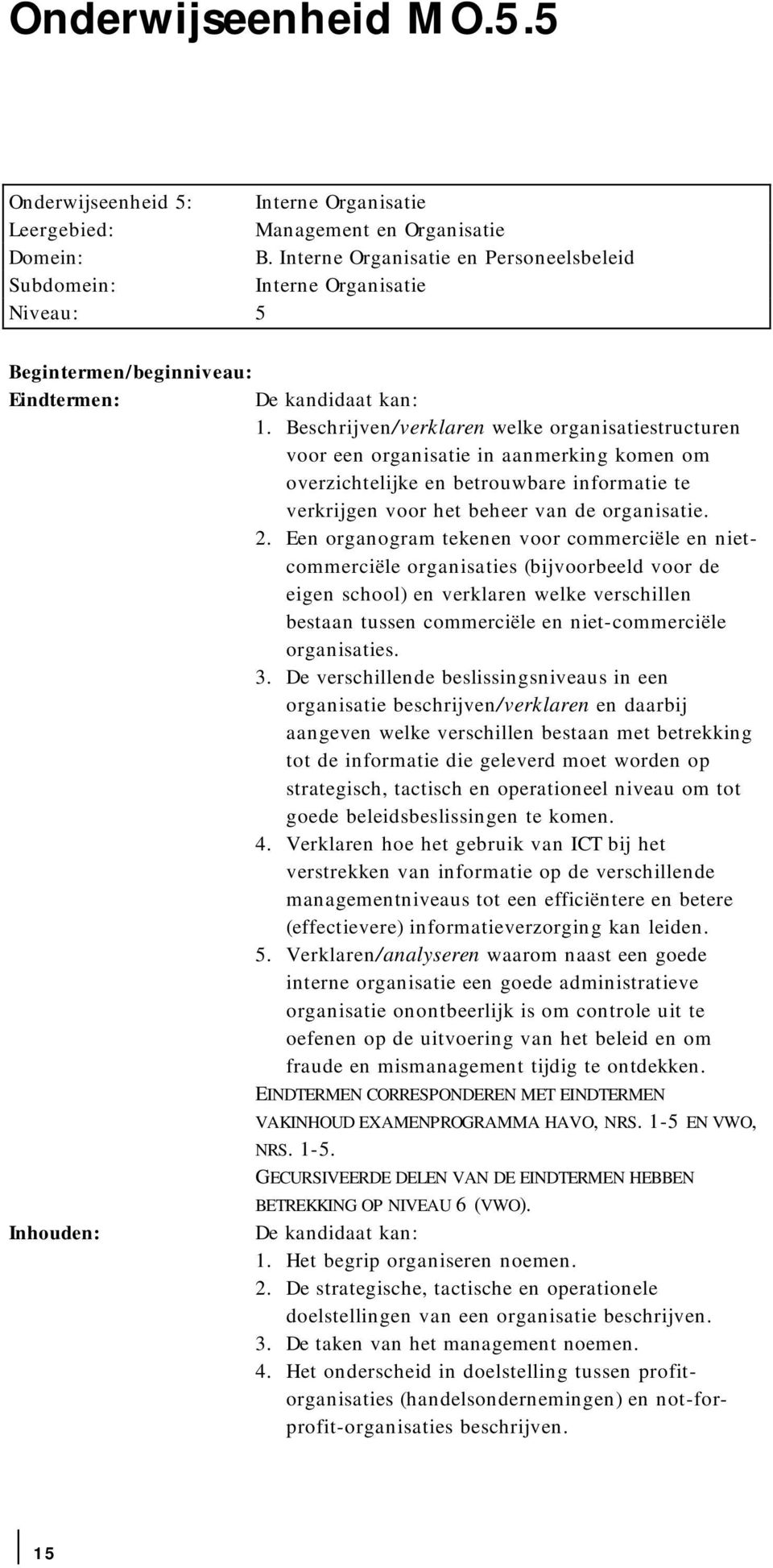 Beschrijven/verklaren welke organisatiestructuren voor een organisatie in aanmerking komen om overzichtelijke en betrouwbare informatie te verkrijgen voor het beheer van de organisatie. 2.