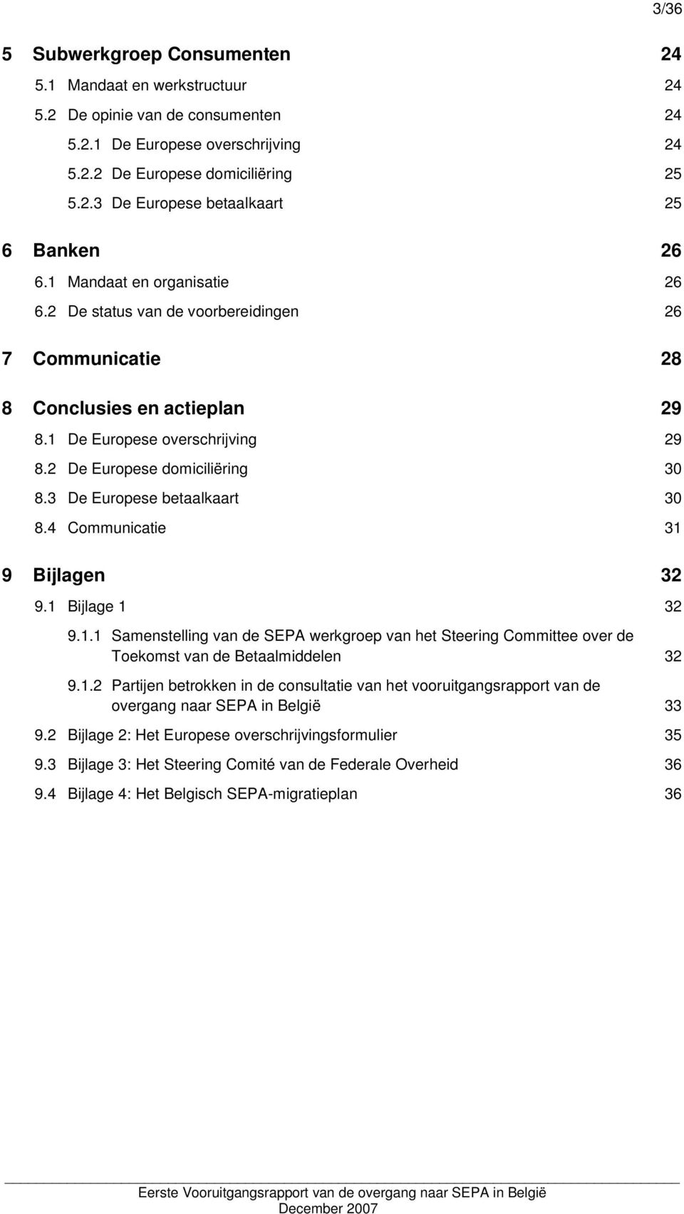 3 De Europese betaalkaart 30 8.4 Communicatie 31 9 Bijlagen 32 9.1 Bijlage 1 32 9.1.1 Samenstelling van de SEPA werkgroep van het Steering Committee over de Toekomst van de Betaalmiddelen 32 9.1.2 Partijen betrokken in de consultatie van het vooruitgangsrapport van de overgang naar SEPA in België 33 9.