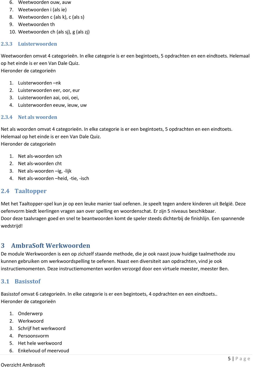 Luisterwoorden aai, ooi, oei, 4. Luisterwoorden eeuw, ieuw, uw 2.3.4 Net als woorden Net als woorden omvat 4 categorieën. In elke categorie is er een begintoets, 5 opdrachten en een eindtoets.