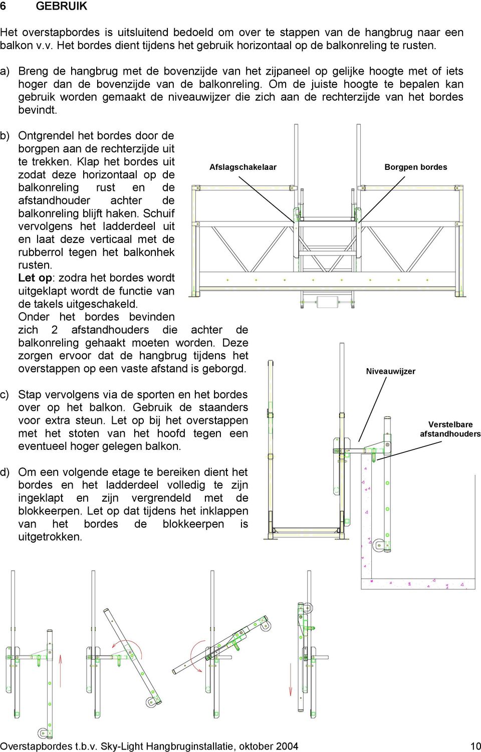 Om de juiste hoogte te bepalen kan gebruik worden gemaakt de niveauwijzer die zich aan de rechterzijde van het bordes bevindt.