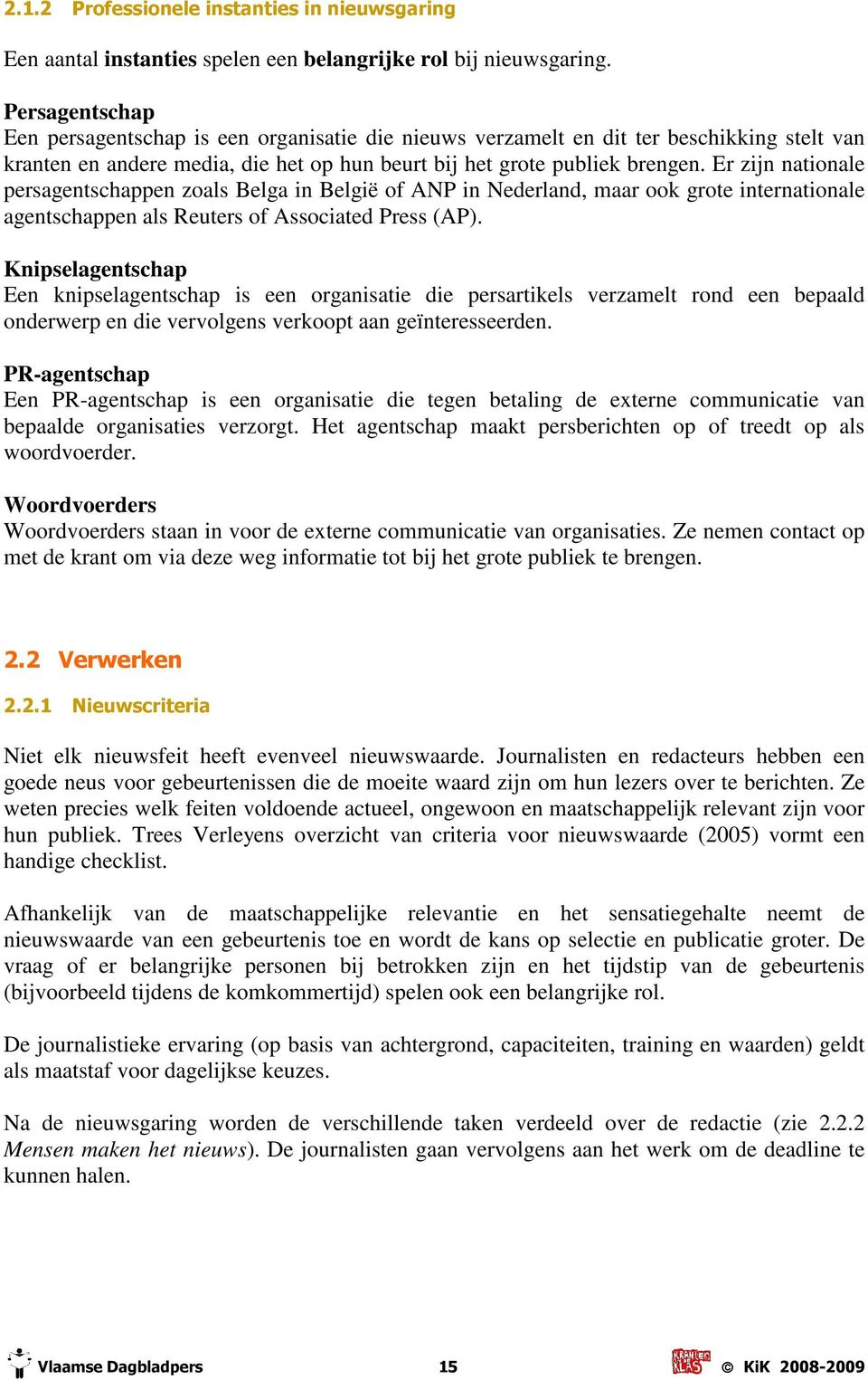 Er zijn nationale persagentschappen zoals Belga in België of ANP in Nederland, maar ook grote internationale agentschappen als Reuters of Associated Press (AP).