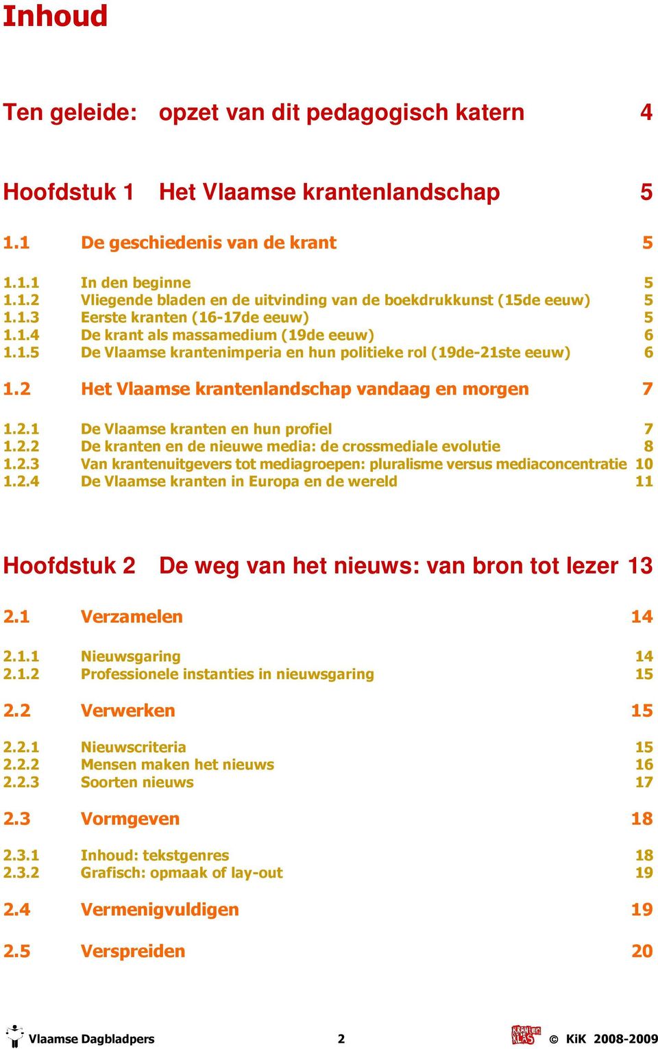 2 Het Vlaamse krantenlandschap vandaag en morgen 7 1.2.1 De Vlaamse kranten en hun profiel 7 1.2.2 De kranten en de nieuwe media: de crossmediale evolutie 8 1.2.3 Van krantenuitgevers tot mediagroepen: pluralisme versus mediaconcentratie 10 1.