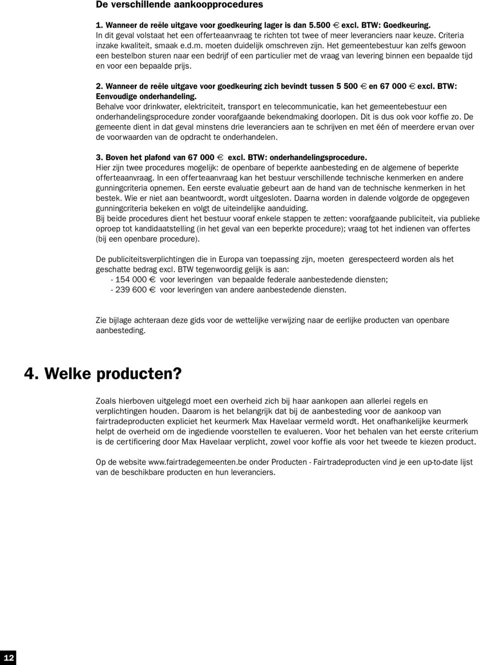 Het gemeentebestuur kan zelfs gewoon een bestelbon sturen naar een bedrijf of een particulier met de vraag van levering binnen een bepaalde tijd en voor een bepaalde prijs. 2.