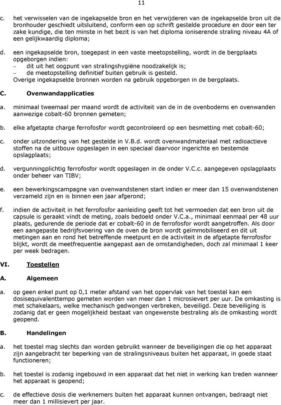 een ingekapselde bron, toegepast in een vaste meetopstelling, wordt in de bergplaats opgeborgen indien: dit uit het oogpunt van stralingshygiëne noodzakelijk is; de meetopstelling definitief buiten