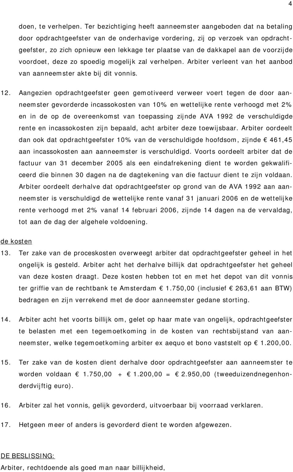 dakkapel aan de voorzijde voordoet, deze zo spoedig mogelijk zal verhelpen. Arbiter verleent van het aanbod van aanneemster akte bij dit vonnis. 12.