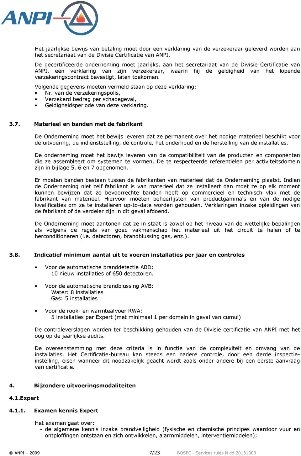 verzekeringscontract bevestigt, laten toekomen. Volgende gegevens moeten vermeld staan op deze verklaring: Nr.