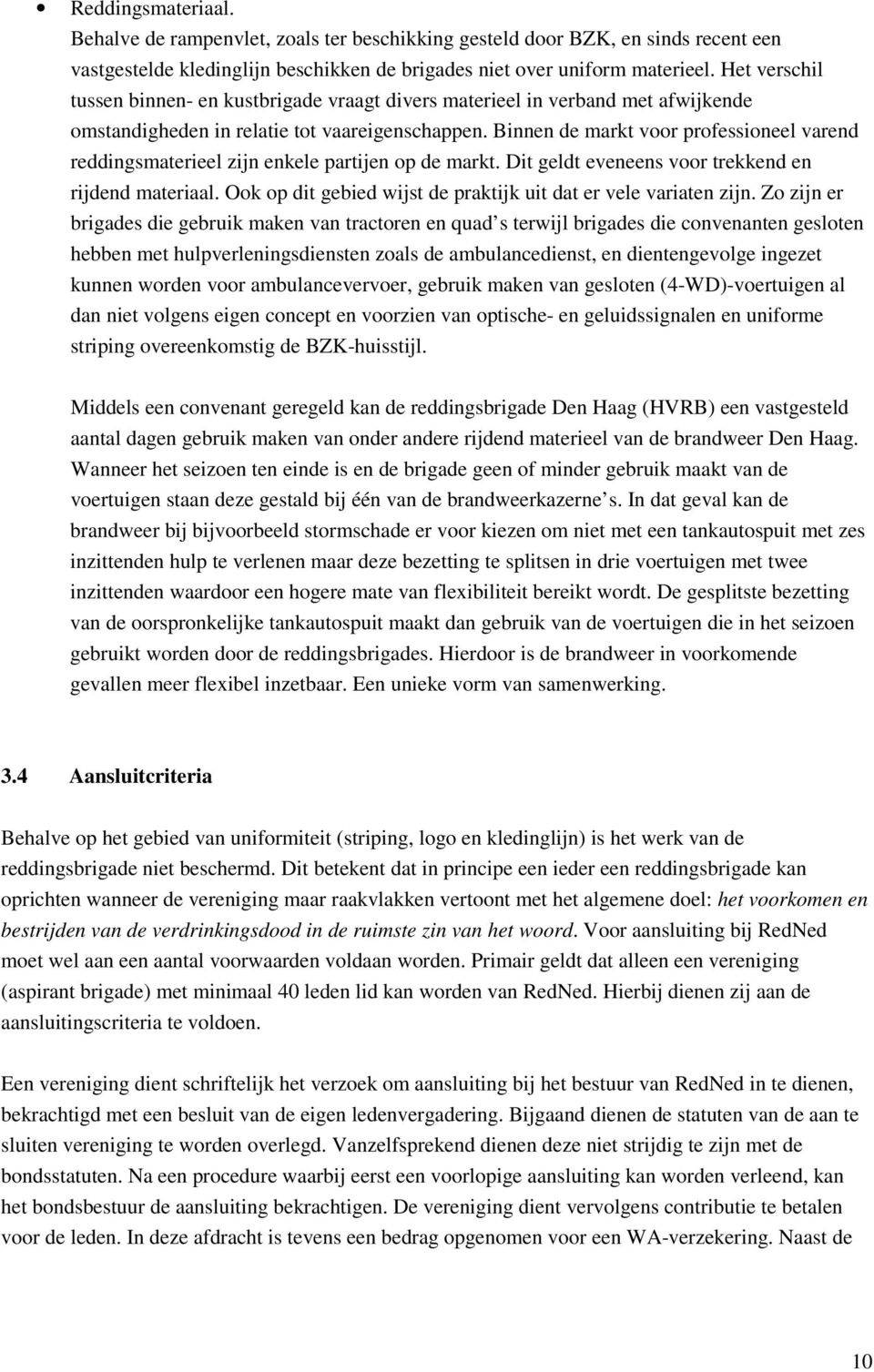 Binnen de markt voor professioneel varend reddingsmaterieel zijn enkele partijen op de markt. Dit geldt eveneens voor trekkend en rijdend materiaal.