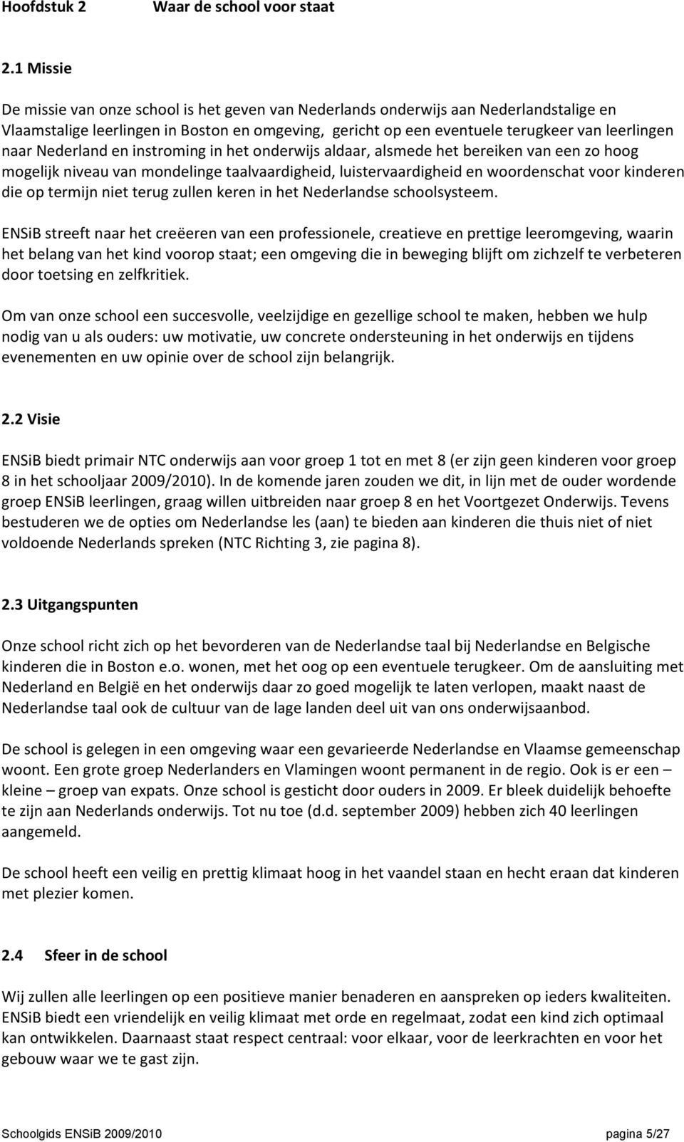 Nederland en instroming in het onderwijs aldaar, alsmede het bereiken van een zo hoog mogelijk niveau van mondelinge taalvaardigheid, luistervaardigheid en woordenschat voor kinderen die op termijn