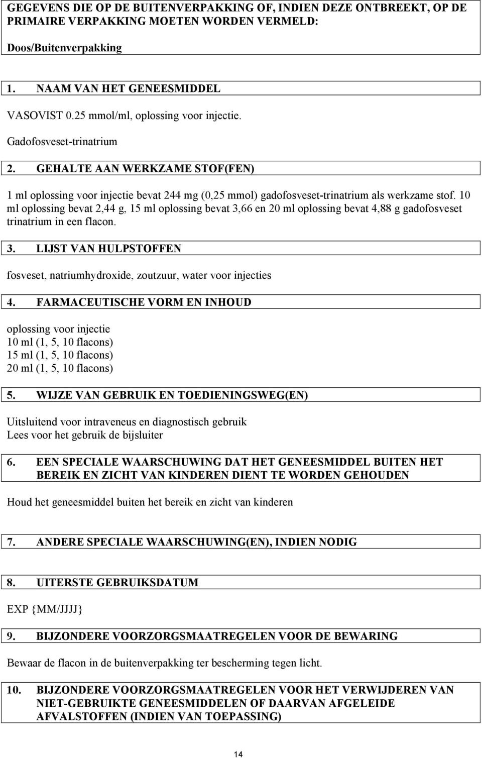 10 ml oplossing bevat 2,44 g, 15 ml oplossing bevat 3,66 en 20 ml oplossing bevat 4,88 g gadofosveset trinatrium in een flacon. 3. LIJST VAN HULPSTOFFEN fosveset, natriumhydroxide, zoutzuur, water voor injecties 4.