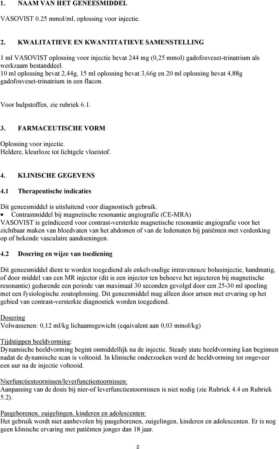 10 ml oplossing bevat 2,44g, 15 ml oplossing bevat 3,66g en 20 ml oplossing bevat 4,88g gadofosveset-trinatrium in een flacon. Voor hulpstoffen, zie rubriek 6.1. 3. FARMACEUTISCHE VORM Oplossing voor injectie.