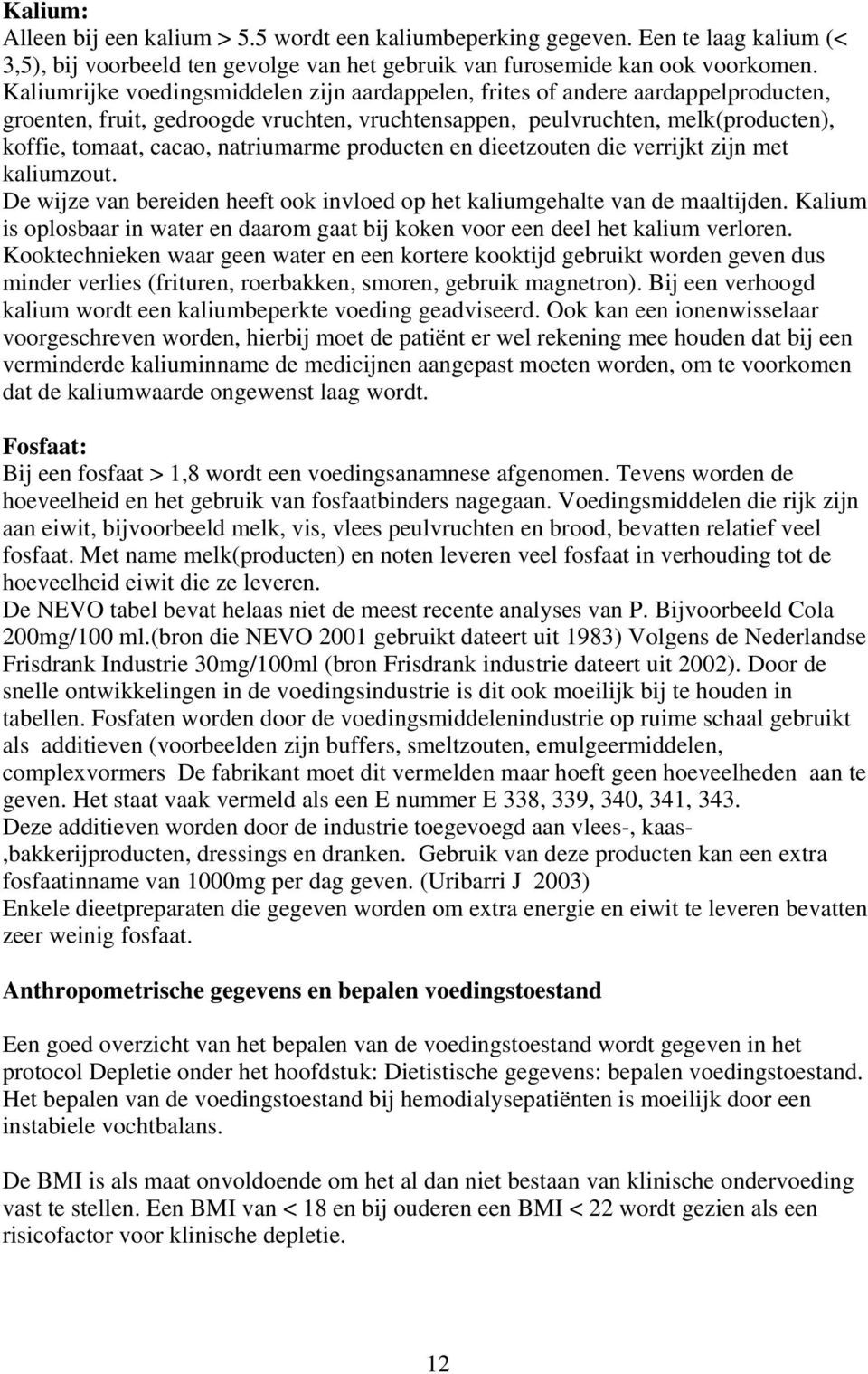 natriumarme producten en dieetzouten die verrijkt zijn met kaliumzout. De wijze van bereiden heeft ook invloed op het kaliumgehalte van de maaltijden.