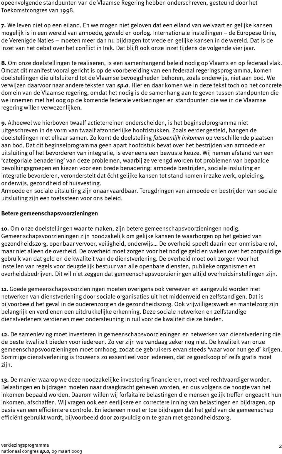 Internationale instellingen de Europese Unie, de Verenigde Naties moeten meer dan nu bijdragen tot vrede en gelijke kansen in de wereld. Dat is de inzet van het debat over het conflict in Irak.