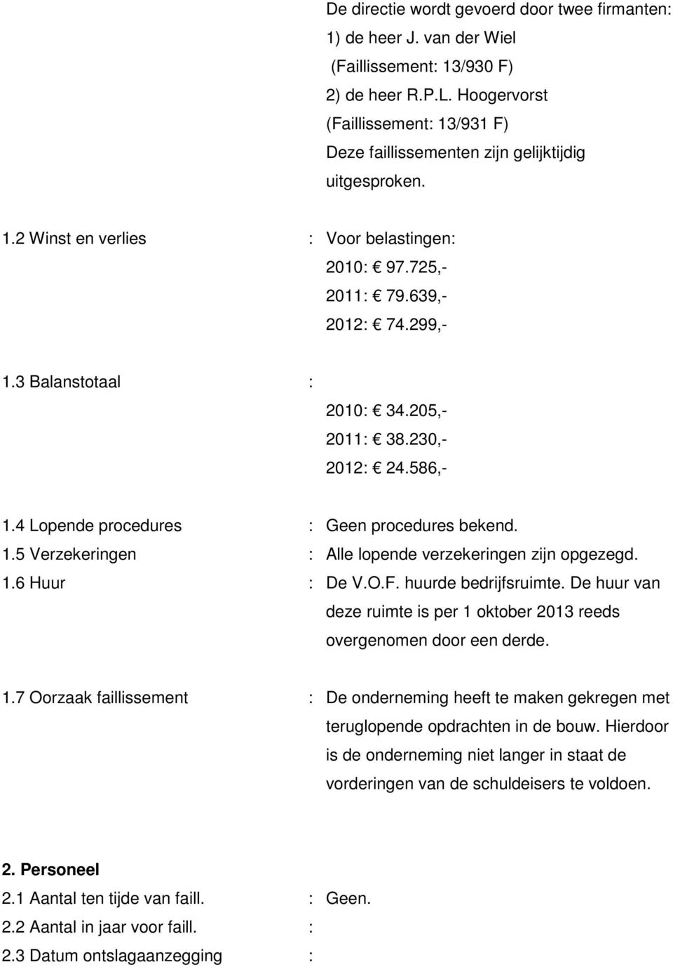 3 Balanstotaal : 2010: 34.205,- 2011: 38.230,- 2012: 24.586,- 1.4 Lopende procedures : Geen procedures bekend. 1.5 Verzekeringen : Alle lopende verzekeringen zijn opgezegd. 1.6 Huur : De V.O.F.