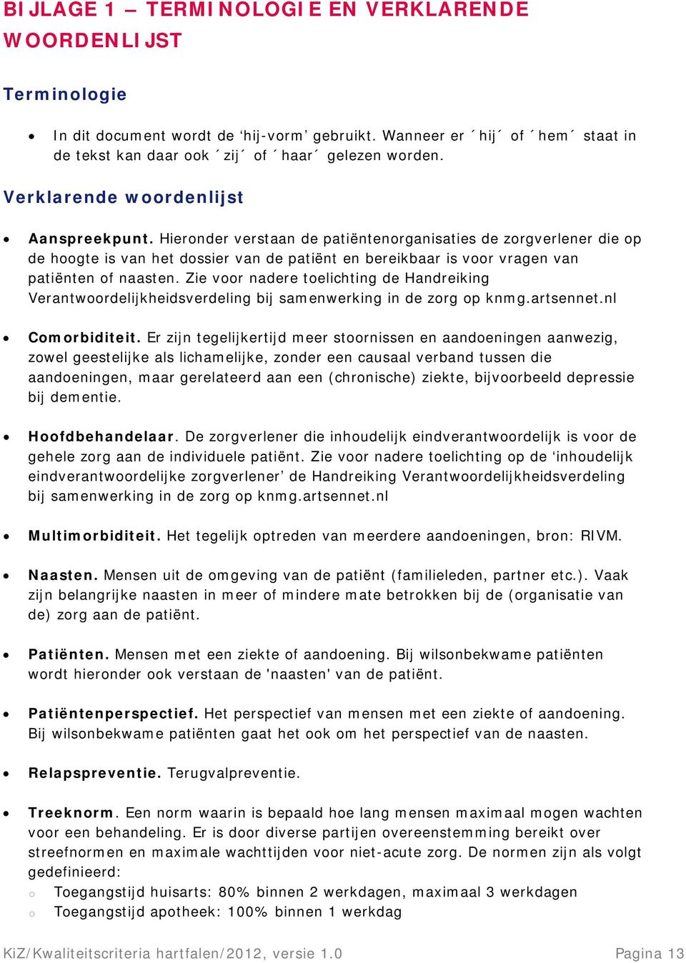 Hieronder verstaan de patiëntenorganisaties de zorgverlener die op de hoogte is van het dossier van de patiënt en bereikbaar is voor vragen van patiënten of naasten.