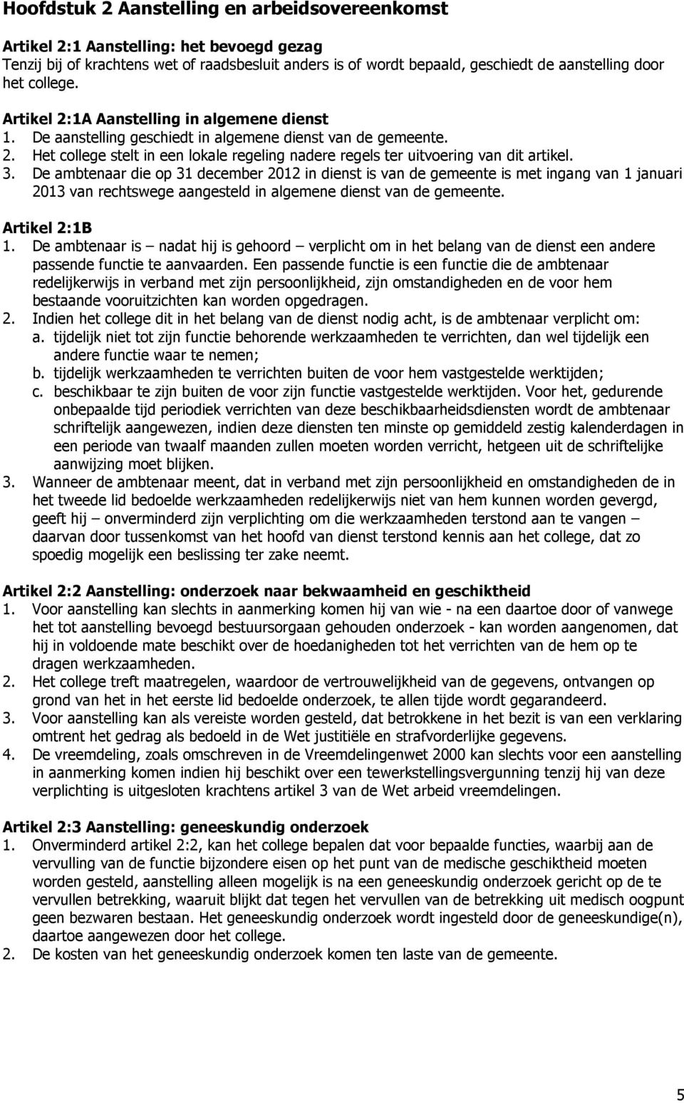 3. De ambtenaar die op 31 december 2012 in dienst is van de gemeente is met ingang van 1 januari 2013 van rechtswege aangesteld in algemene dienst van de gemeente. Artikel 2:1B 1.