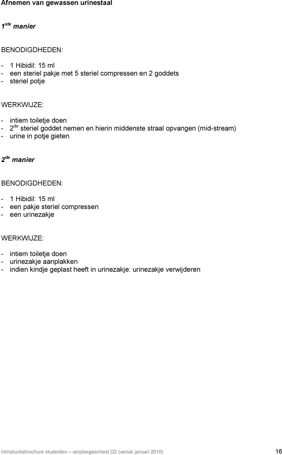 gieten 2 de manier BENODIGDHEDEN: - 1 Hibidil: 15 ml - een pakje steriel compressen - een urinezakje WERKWIJZE: - intiem toiletje doen -