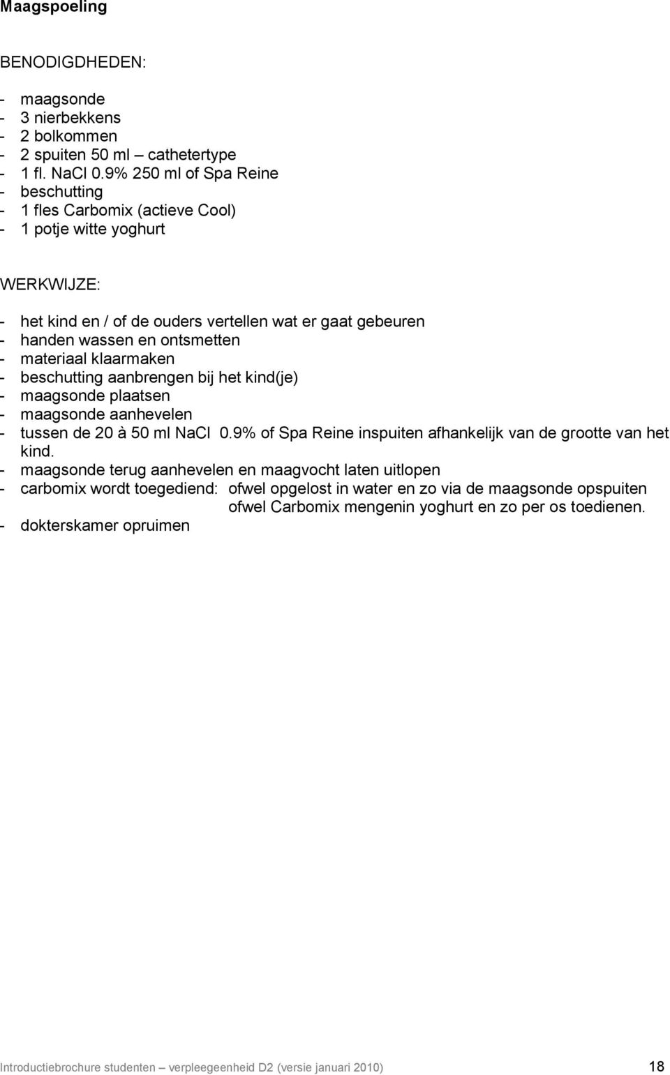 materiaal klaarmaken - beschutting aanbrengen bij het kind(je) - maagsonde plaatsen - maagsonde aanhevelen - tussen de 20 à 50 ml NaCl 0.