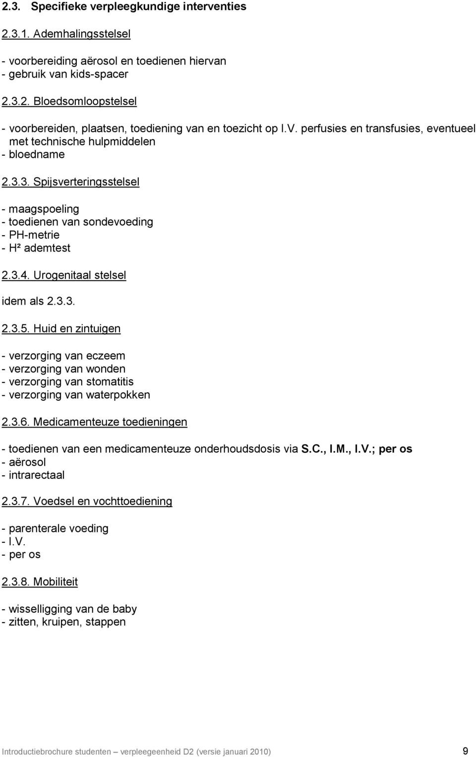 Urogenitaal stelsel idem als 2.3.3. 2.3.5. Huid en zintuigen - verzorging van eczeem - verzorging van wonden - verzorging van stomatitis - verzorging van waterpokken 2.3.6.