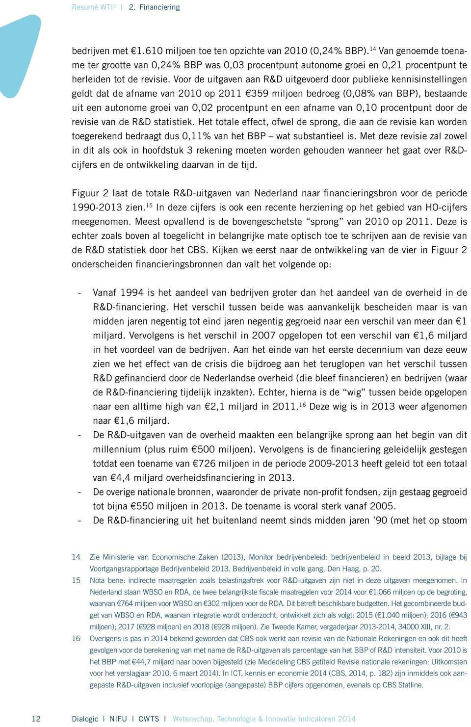 Voor de uitgaven aan R&D uitgevoerd door publieke kennisinstellingen geldt dat de afname van 2010 op 2011 359 miljoen bedroeg (0,08% van BBP), bestaande uit een autonome groei van 0,02 procentpunt en