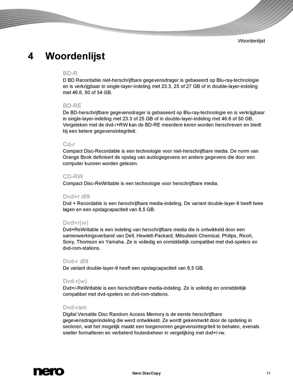 3 of 25 GB of in double-layer-indeling met 46.6 of 50 GB. Vergeleken met de dvd-/+rw kan de BD-RE meerdere keren worden herschreven en biedt hij een betere gegevensintegriteit.