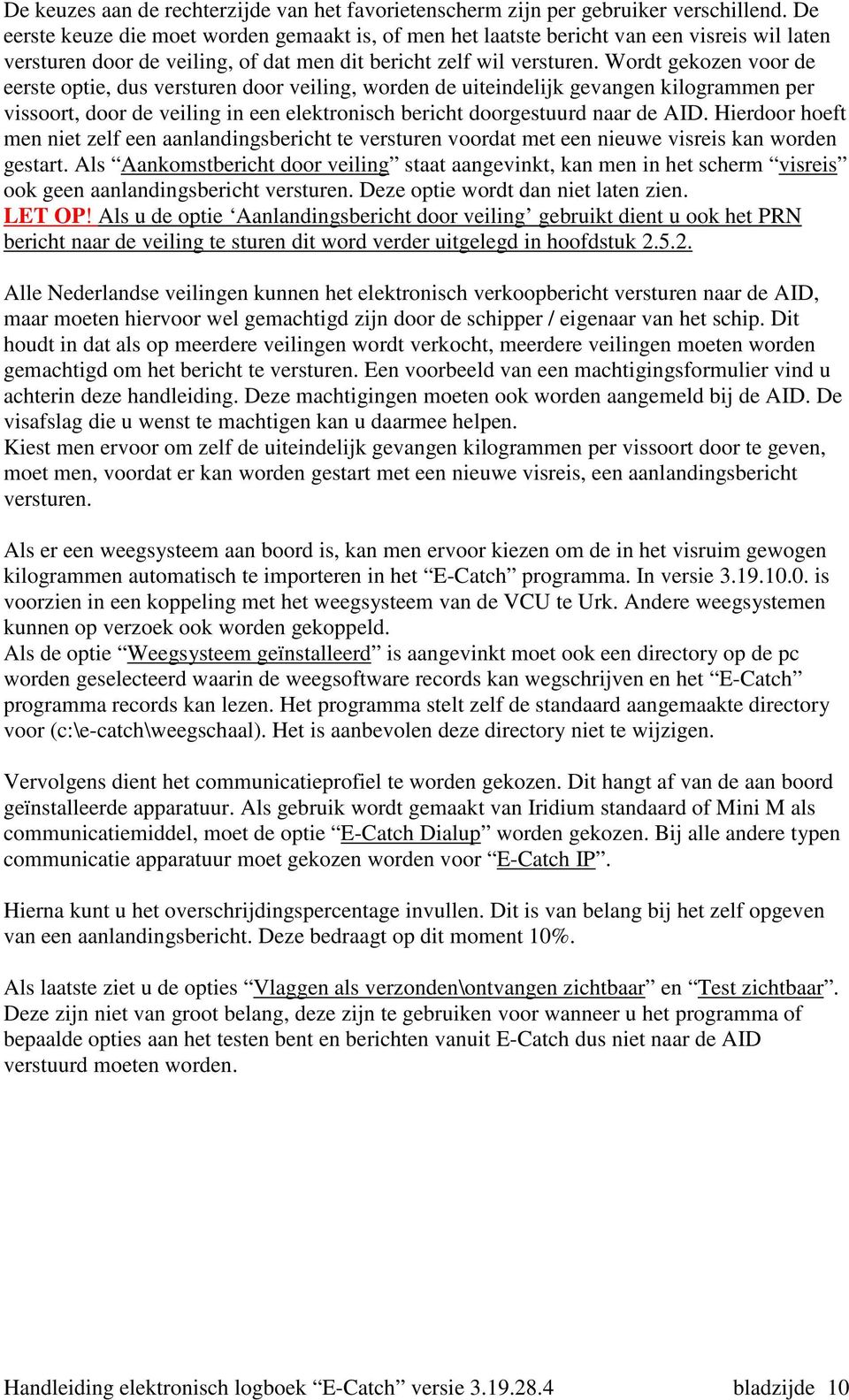 Wordt gekozen voor de eerste optie, dus versturen door veiling, worden de uiteindelijk gevangen kilogrammen per vissoort, door de veiling in een elektronisch bericht doorgestuurd naar de AID.