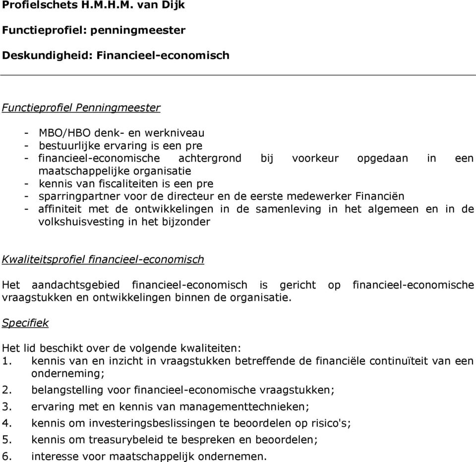 organisatie - kennis van fiscaliteiten is een pre - sparringpartner voor de directeur en de eerste medewerker Financiën - affiniteit met de ontwikkelingen in de samenleving in het algemeen en in de