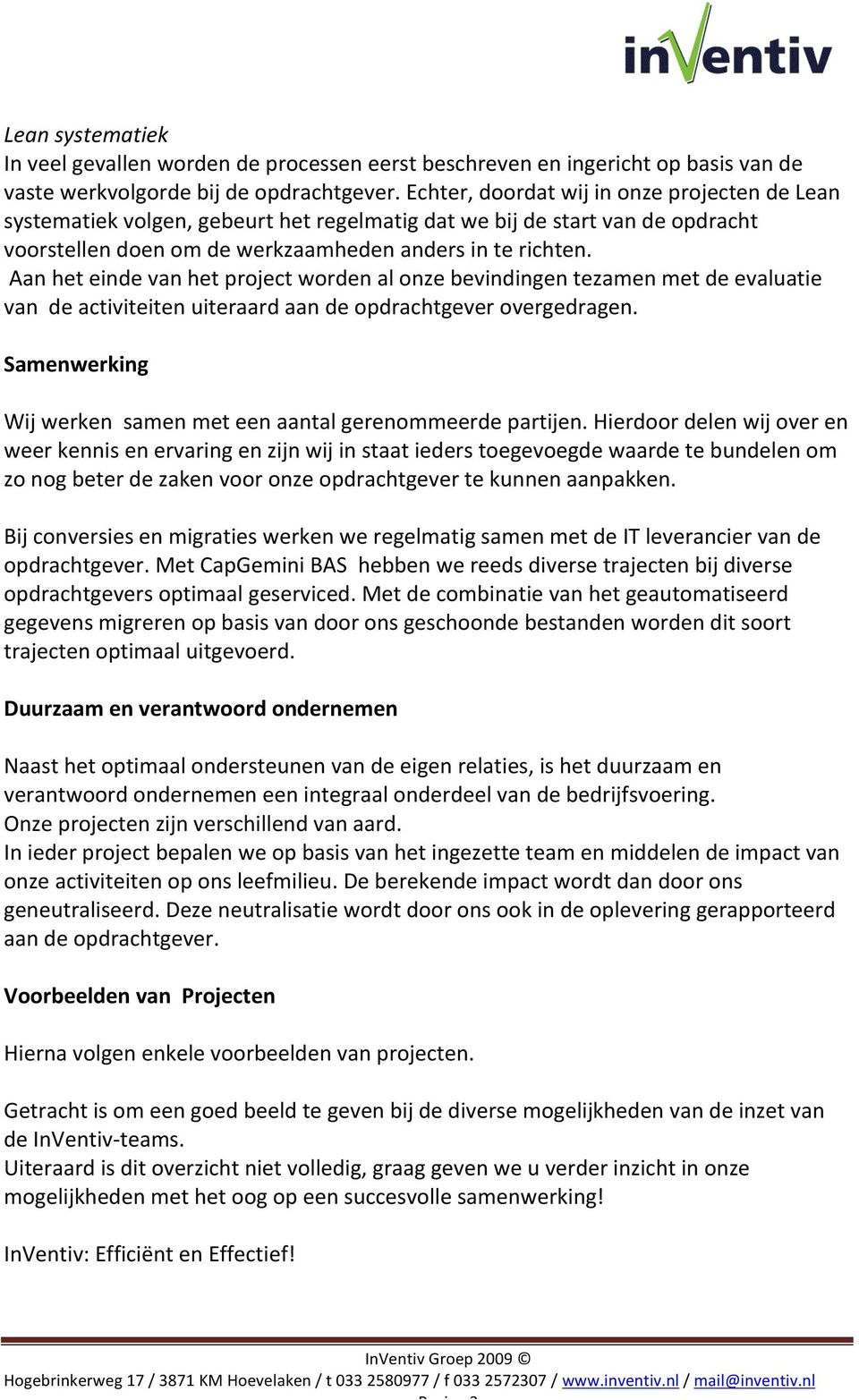 Aan het einde van het project worden al onze bevindingen tezamen met de evaluatie van de activiteiten uiteraard aan de opdrachtgever overgedragen.