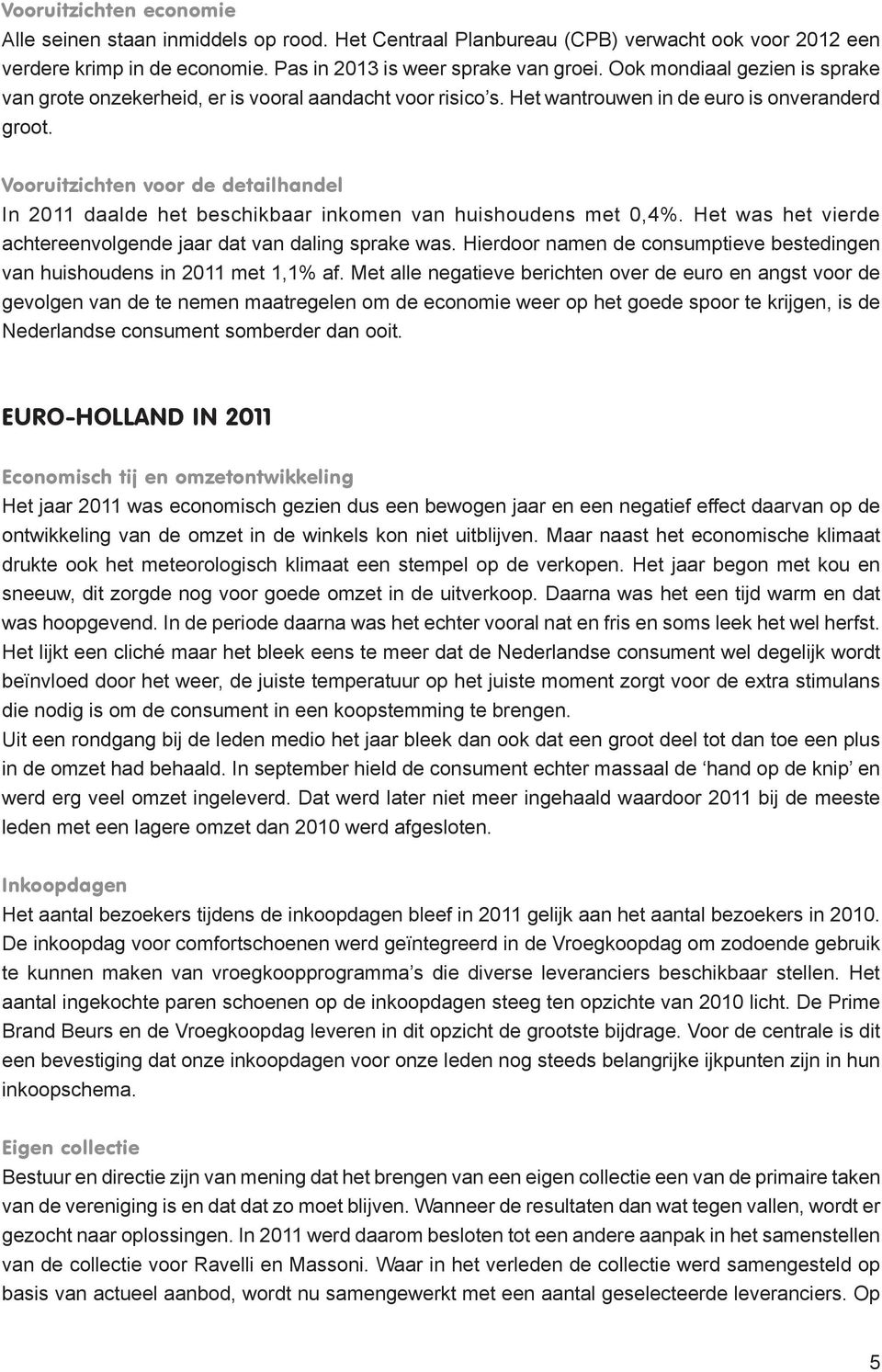 Vooruitzichten voor de detailhandel In 2011 daalde het beschikbaar inkomen van huishoudens met 0,4%. Het was het vierde achtereenvolgende jaar dat van daling sprake was.