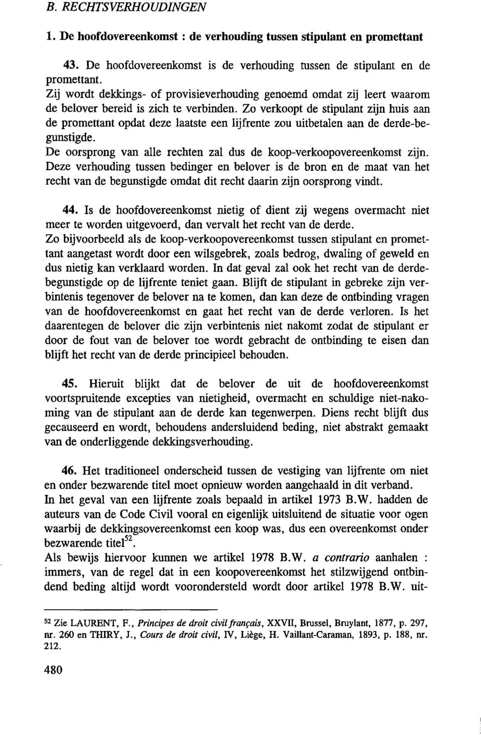 Zo verkoopt de stipulant zijn huis aan de promettant opdat deze laatste een lijfrente zou uitbetalen aan de derde-begunstigde. De oorsprong van aile rechten zal dus de koop-verkoopovereenkomst zijn.