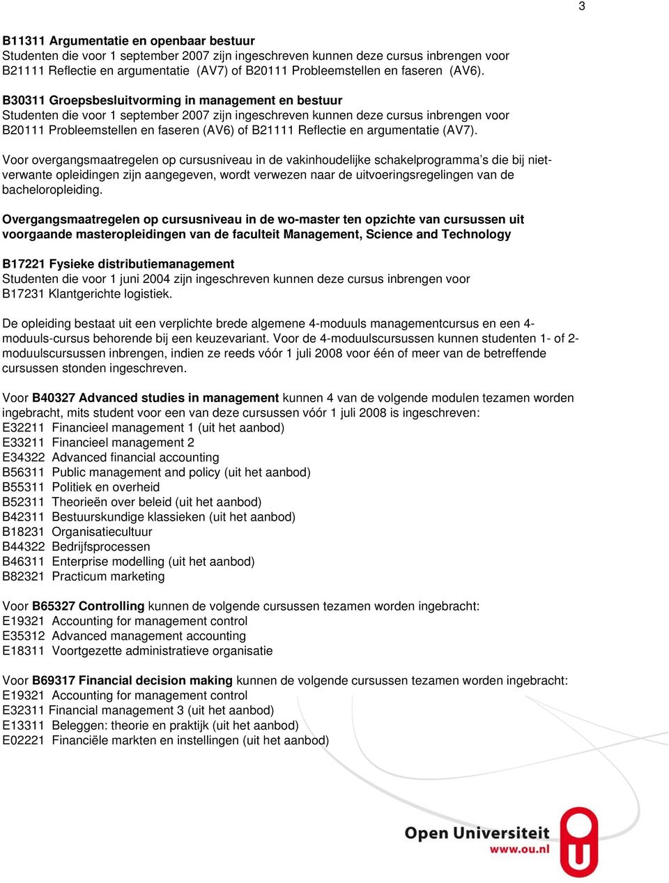 B30311 Groepsbesluitvorming in management en bestuur Studenten die voor 1 september 2007 zijn ingeschreven kunnen deze cursus inbrengen voor B20111 Probleemstellen en faseren (AV6) of B21111