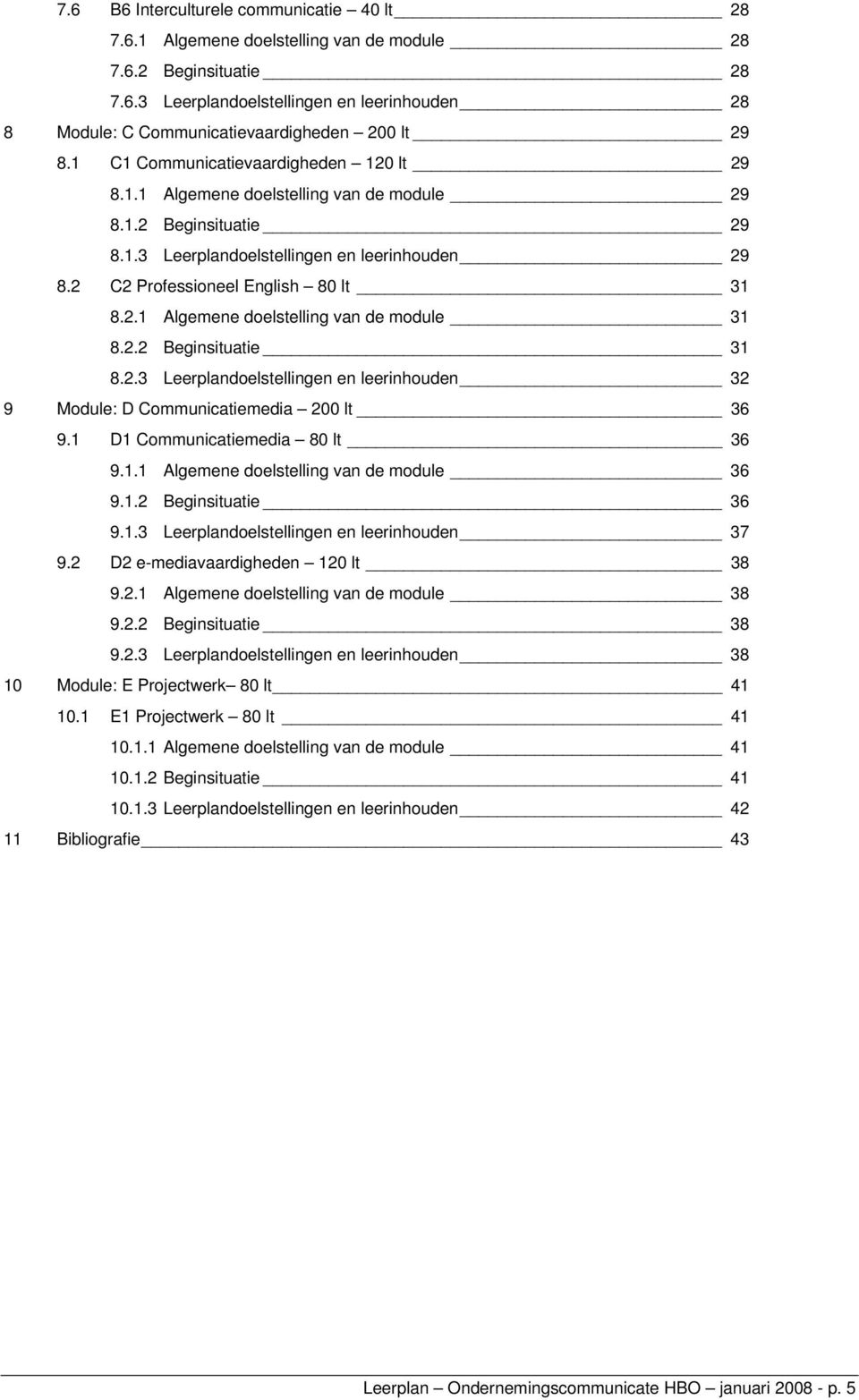 2.2 Beginsituatie 31 8.2.3 Leerplandoelstellingen en leerinhouden 32 9 Module: D Communicatiemedia 200 lt 36 9.1 D1 Communicatiemedia 80 lt 36 9.1.1 Algemene doelstelling van de module 36 9.1.2 Beginsituatie 36 9.