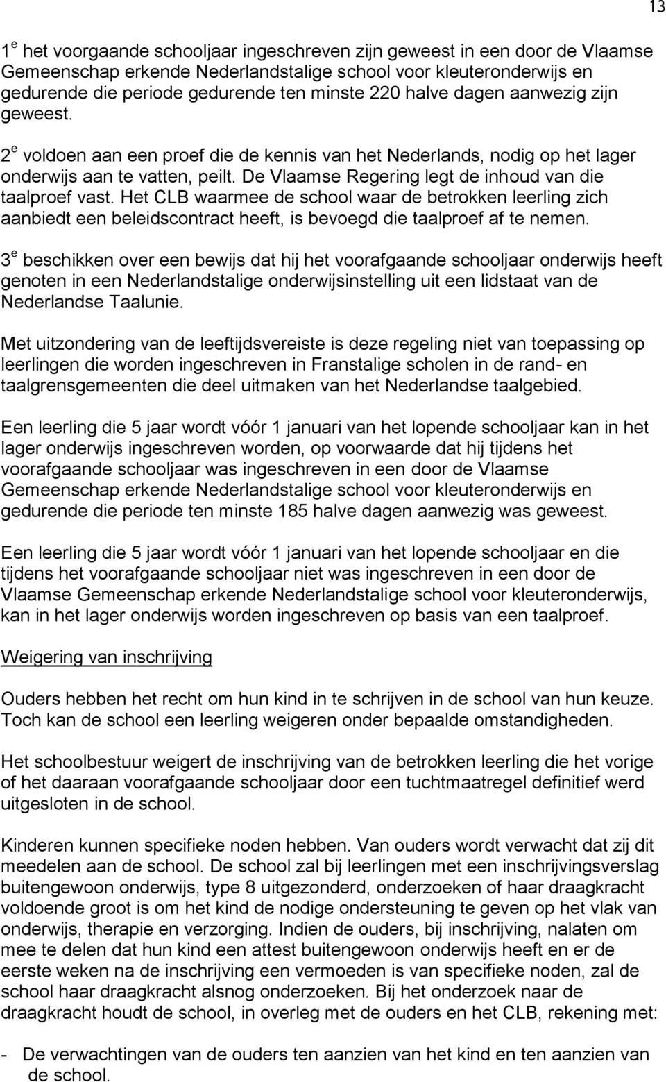 De Vlaamse Regering legt de inhoud van die taalproef vast. Het CLB waarmee de school waar de betrokken leerling zich aanbiedt een beleidscontract heeft, is bevoegd die taalproef af te nemen.