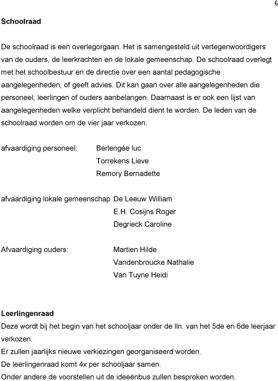 Dit kan gaan over alle aangelegenheden die personeel, leerlingen of ouders aanbelangen. Daarnaast is er ook een lijst van aangelegenheden welke verplicht behandeld dient te worden.