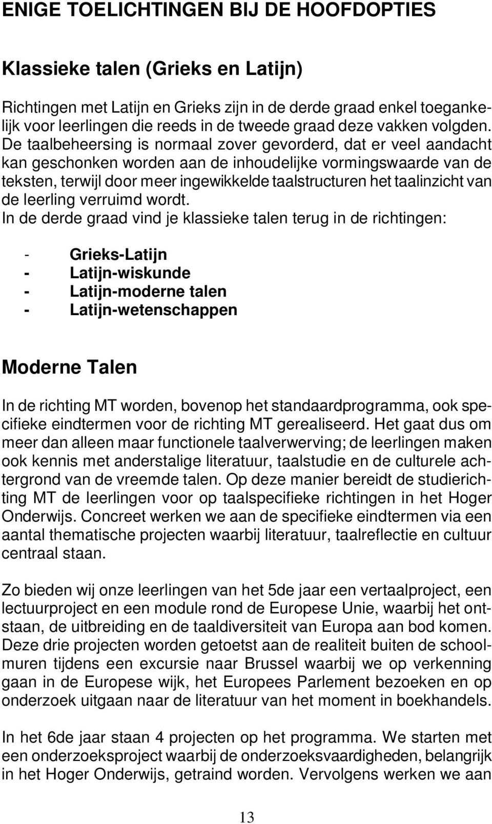 De taalbeheersing is normaal zover gevorderd, dat er veel aandacht kan geschonken worden aan de inhoudelijke vormingswaarde van de teksten, terwijl door meer ingewikkelde taalstructuren het