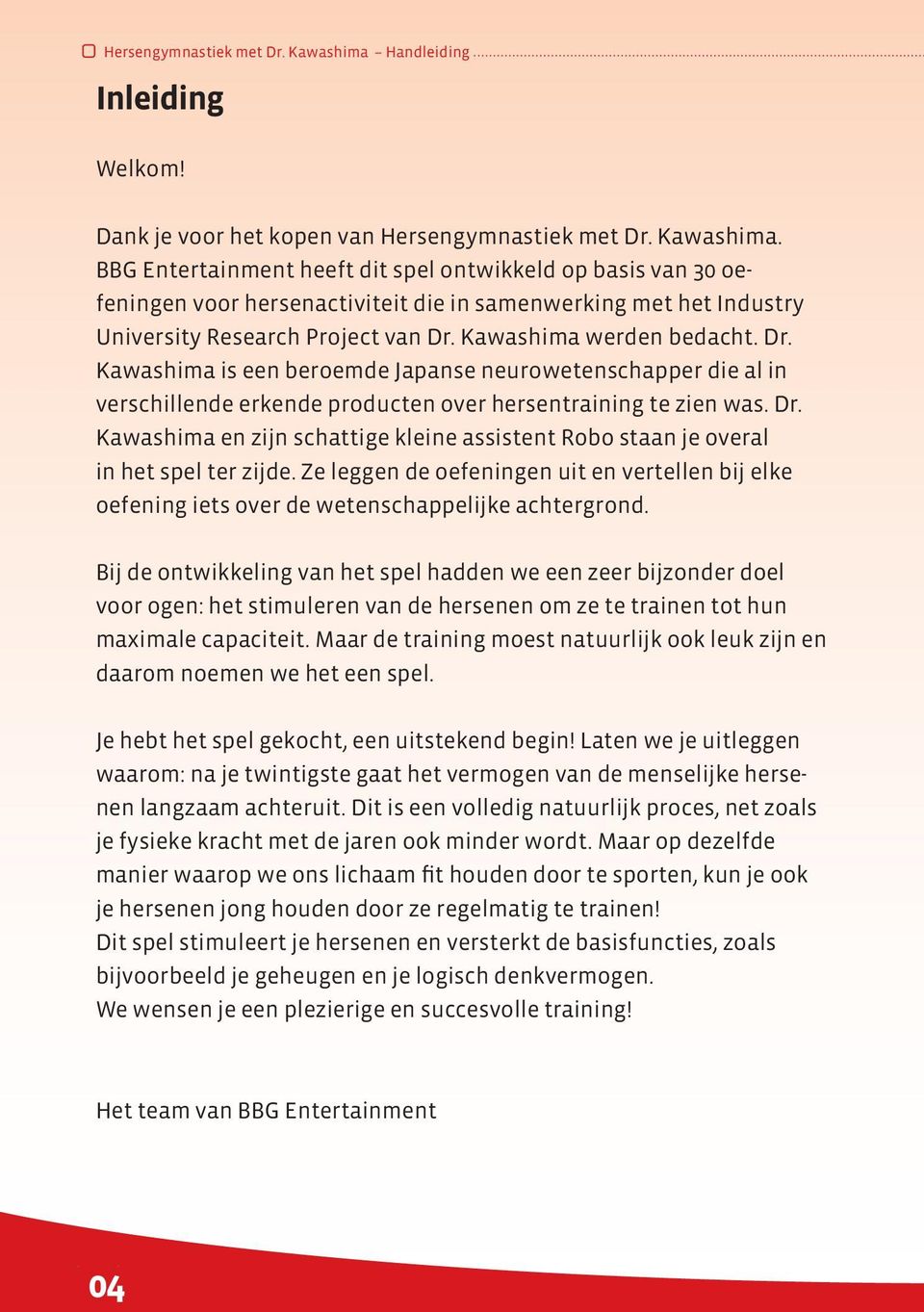 BBG Entertainment heeft dit spel ontwikkeld op basis van 30 oefeningen voor hersenactiviteit die in samenwerking met het Industry University Research Project van Dr.