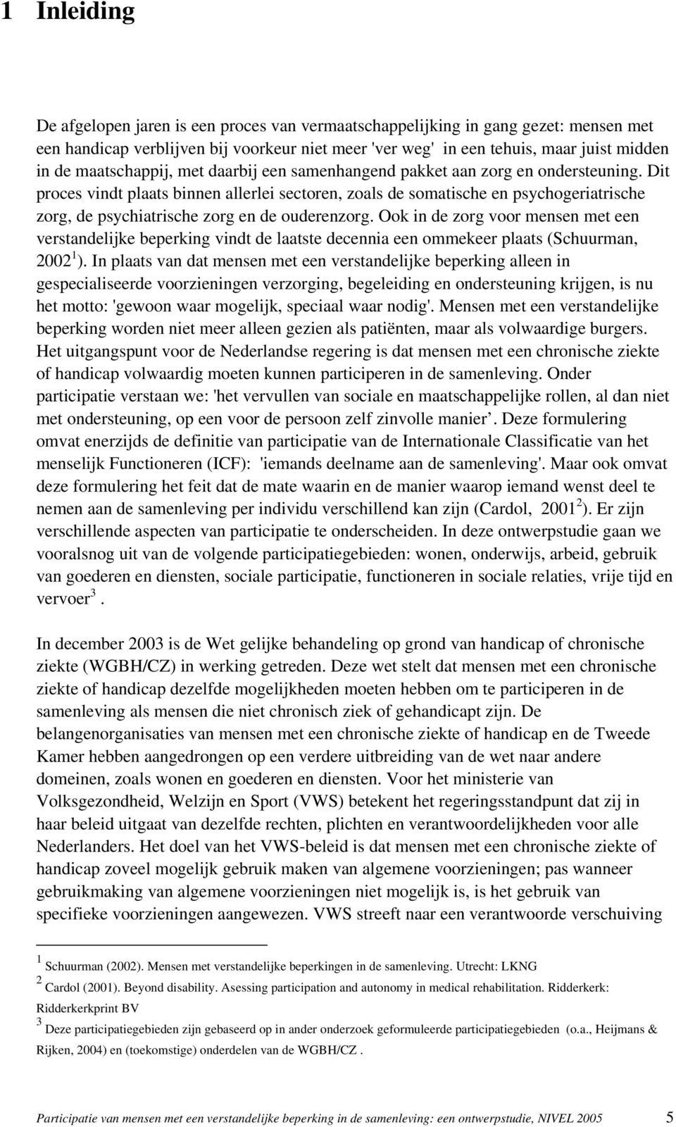 Dit proces vindt plaats binnen allerlei sectoren, zoals de somatische en psychogeriatrische zorg, de psychiatrische zorg en de ouderenzorg.