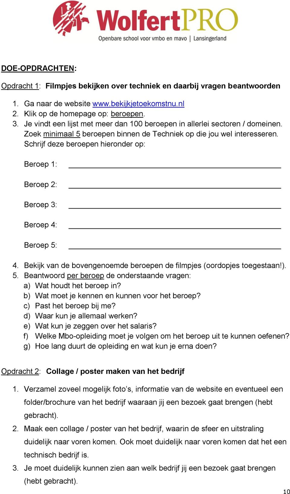 Schrijf deze beroepen hieronder op: Beroep 1: Beroep 2: Beroep 3: Beroep 4: Beroep 5: 4. Bekijk van de bovengenoemde beroepen de filmpjes (oordopjes toegestaan!). 5. Beantwoord per beroep de onderstaande vragen: a) Wat houdt het beroep in?