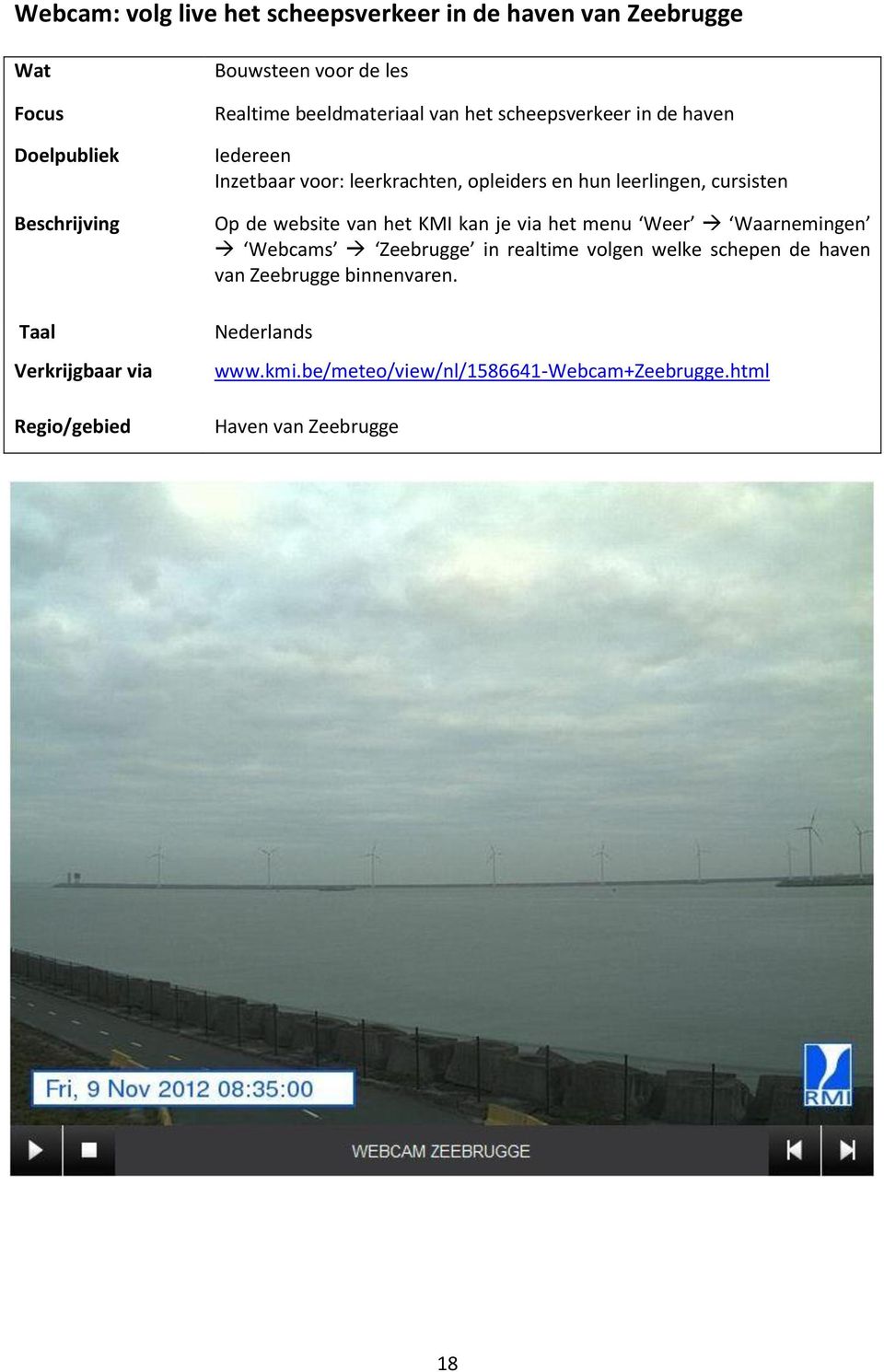 de website van het KMI kan je via het menu Weer Waarnemingen Webcams Zeebrugge in realtime volgen welke schepen