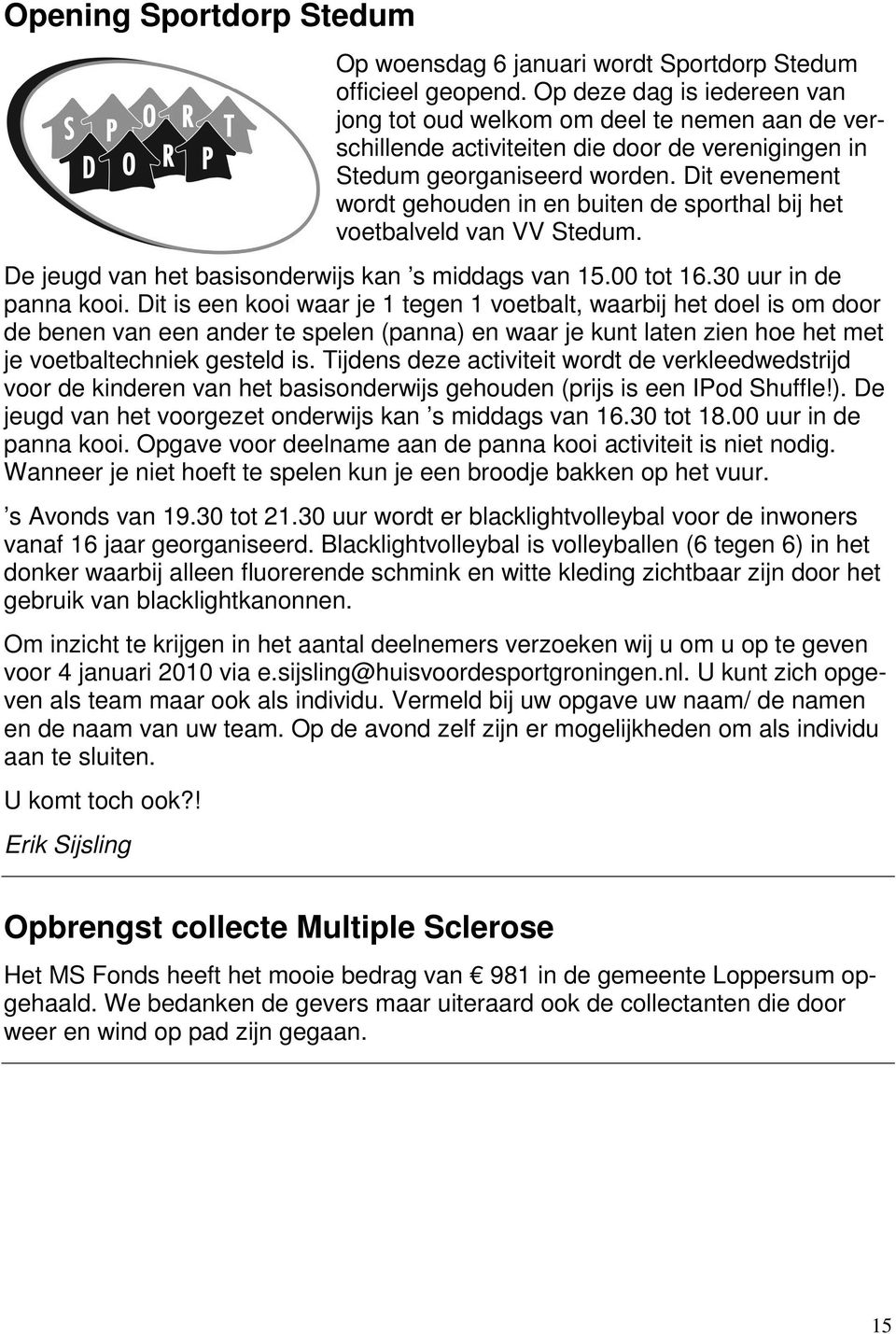 Dit evenement wordt gehouden in en buiten de sporthal bij het voetbalveld van VV Stedum. De jeugd van het basisonderwijs kan s middags van 15.00 tot 16.30 uur in de panna kooi.