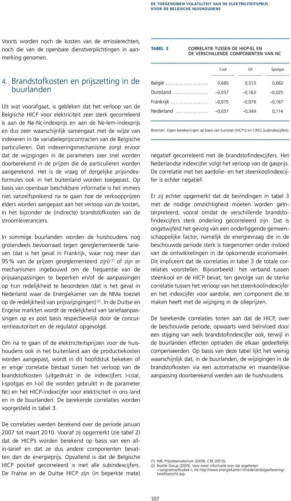 Brandstofkosten en prijszetting in de buurlanden Uit wat voorafgaat, is gebleken dat het verloop van de Belgishe HICP voor elektriiteit zeer sterk georreleerd is aan de Ne-N-indexprijs en aan de